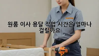 원룸 이사, 용달 작업 시간은 얼마나 걸릴까요?